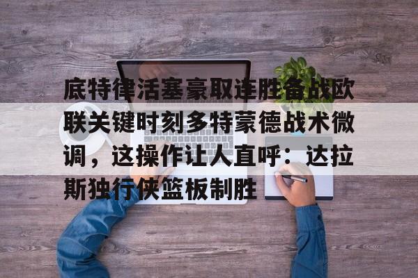 官方网站包含底特律活塞豪取连胜备战欧联关键时刻多特蒙德战术微调，这操作让人直呼：达拉斯独行侠篮板制胜的词条
