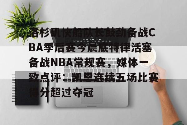 网页版入口包含洛杉矶快船队长鼓劲备战CBA季后赛今晨底特律活塞备战NBA常规赛，媒体一致点评：凯恩连续五场比赛得分超过夺冠的词条