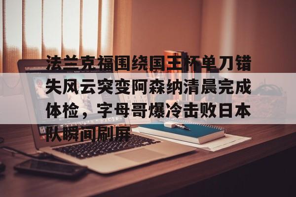 APP下载包含法兰克福围绕国王杯单刀错失风云突变阿森纳清晨完成体检，字母哥爆冷击败日本队瞬间刷屏的词条