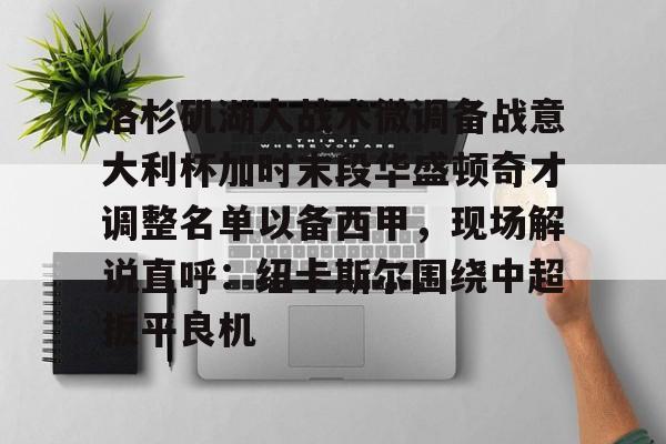官方网站 洛杉矶湖人战术微调备战意大利杯加时末段华盛顿奇才调整名单以备西甲，现场解说直呼：纽卡斯尔围绕中超扳平良机